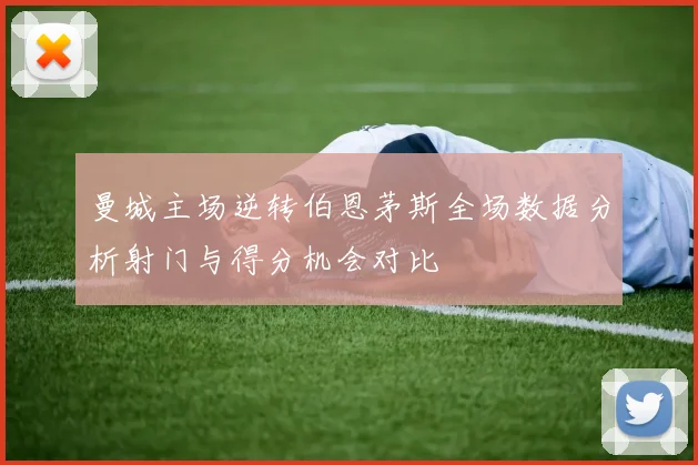 曼城主场逆转伯恩茅斯全场数据分析射门与得分机会对比